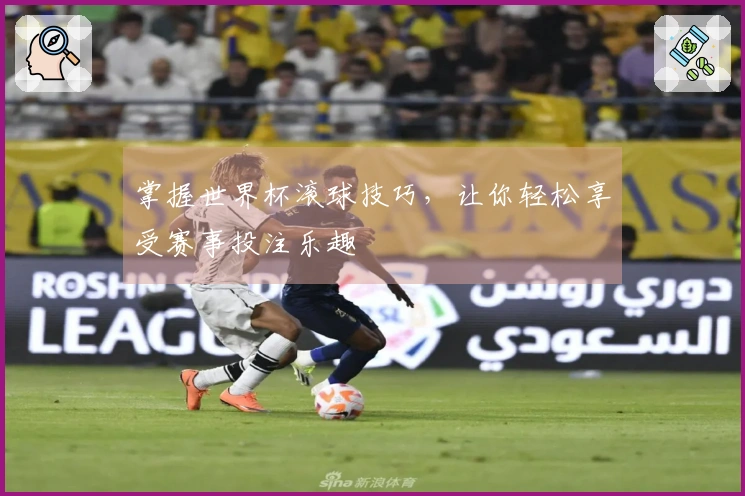 掌握世界杯滚球技巧，让你轻松享受赛事投注乐趣