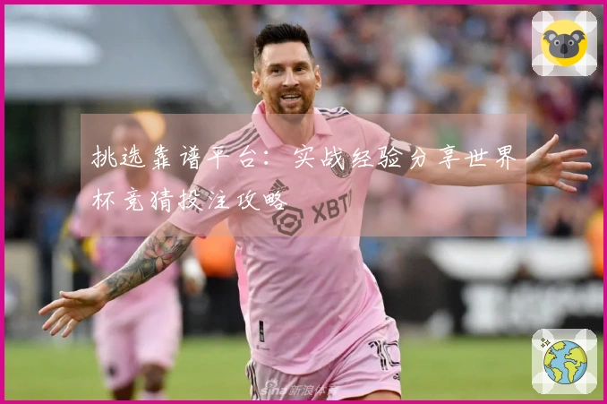 挑选靠谱平台：实战经验分享世界杯竞猜投注攻略