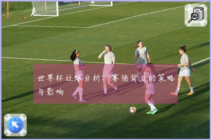 世界杯让球分析：赛场背后的策略与影响