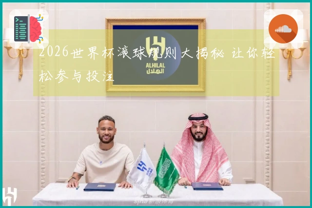 2026世界杯滚球规则大揭秘 让你轻松参与投注