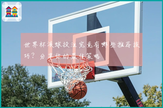 世界杯滚球投注究竟有哪些推荐技巧？分享你的最佳策略
