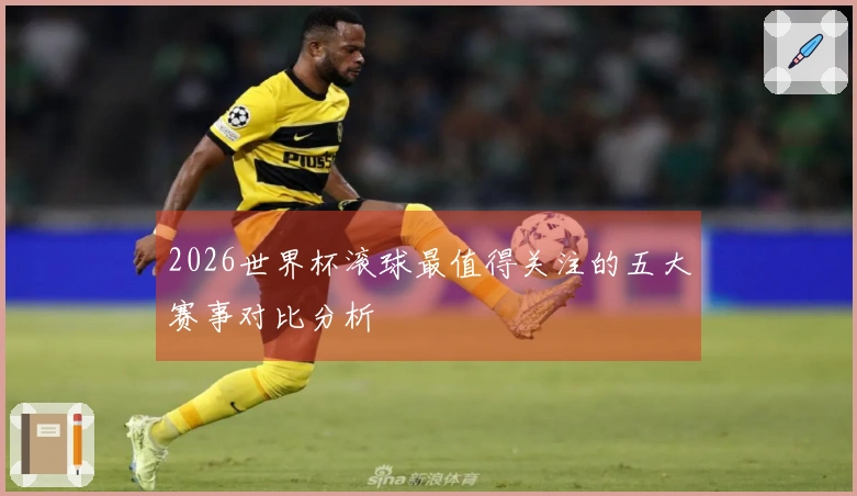 2026世界杯滚球最值得关注的五大赛事对比分析