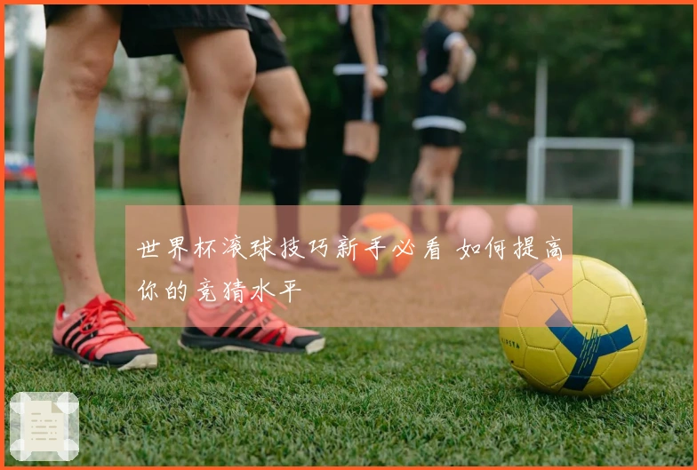 世界杯滚球技巧新手必看 如何提高你的竞猜水平