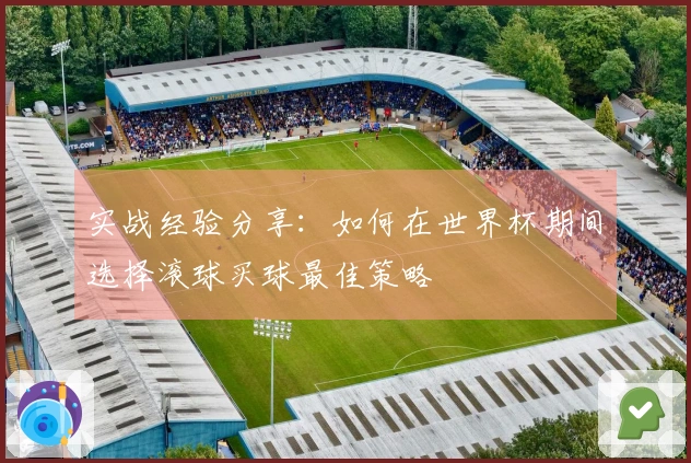 实战经验分享：如何在世界杯期间选择滚球买球最佳策略