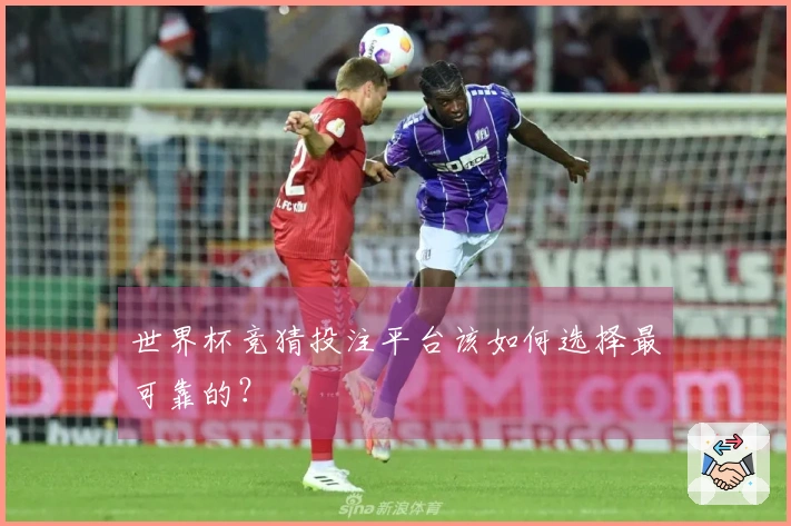 世界杯竞猜投注平台该如何选择最可靠的？