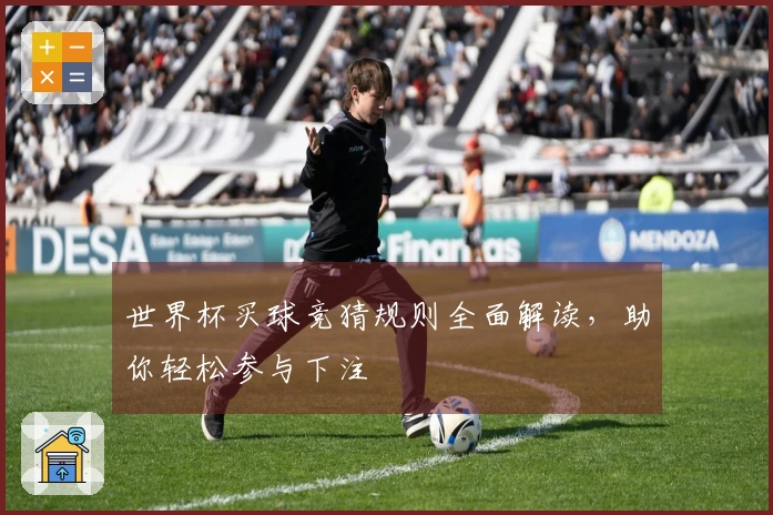 世界杯买球竞猜规则全面解读，助你轻松参与下注