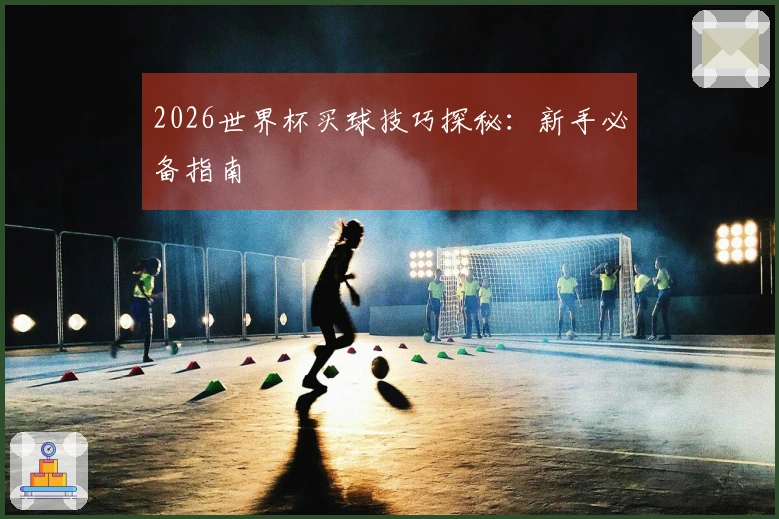 2026世界杯买球技巧探秘：新手必备指南