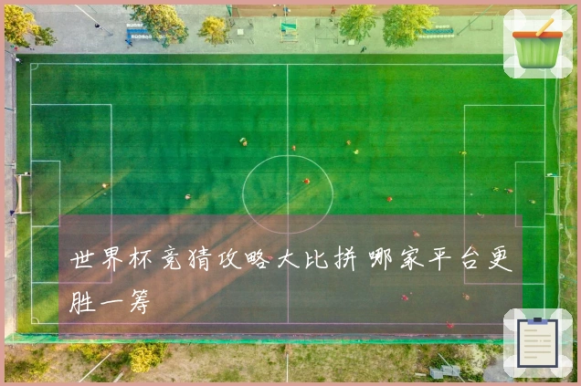 世界杯竞猜攻略大比拼 哪家平台更胜一筹